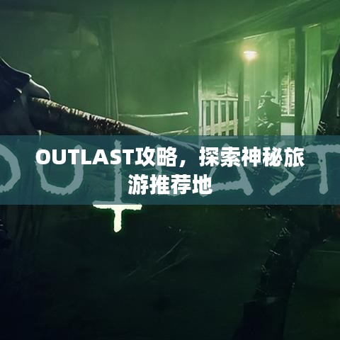 OUTLAST攻略，探索神秘旅游推荐地