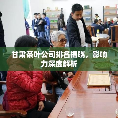 甘肃茶叶公司排名揭晓，影响力深度解析