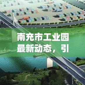 南充市工业园最新动态，引领产业创新发展的强劲引擎！