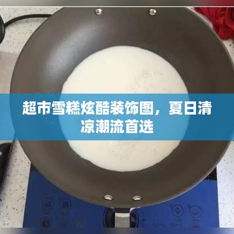 超市雪糕炫酷装饰图，夏日清凉潮流首选