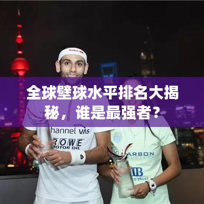 全球壁球水平排名大揭秘，谁是最强者？