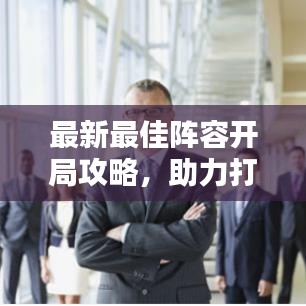 最新最佳阵容开局攻略，助力打造无敌团队！