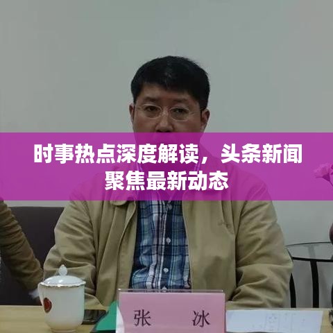 时事热点深度解读，头条新闻聚焦最新动态