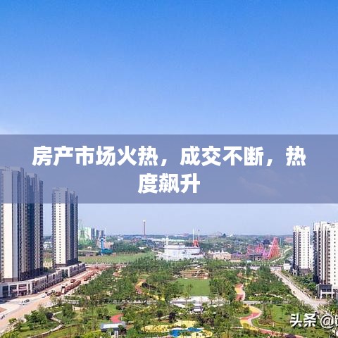 房产市场火热，成交不断，热度飙升