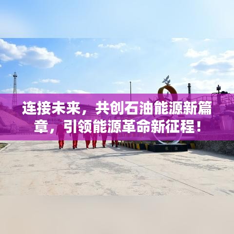 连接未来，共创石油能源新篇章，引领能源革命新征程！