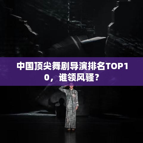 中国顶尖舞剧导演排名TOP10，谁领风骚？