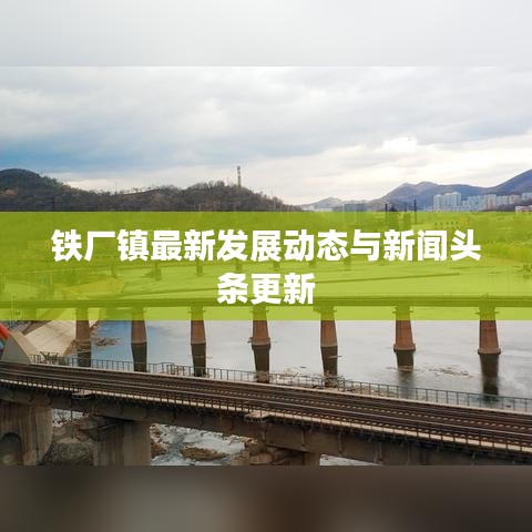 铁厂镇最新发展动态与新闻头条更新