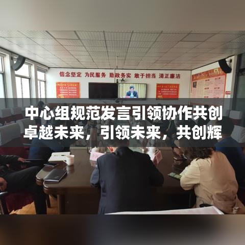 中心组规范发言引领协作共创卓越未来，引领未来，共创辉煌