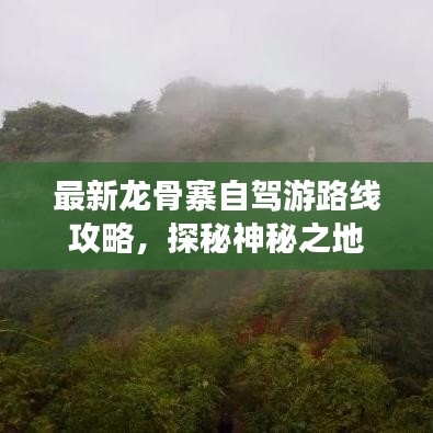 最新龙骨寨自驾游路线攻略，探秘神秘之地
