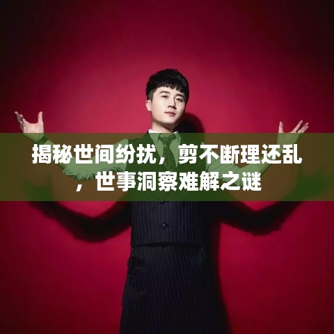 揭秘世间纷扰，剪不断理还乱，世事洞察难解之谜