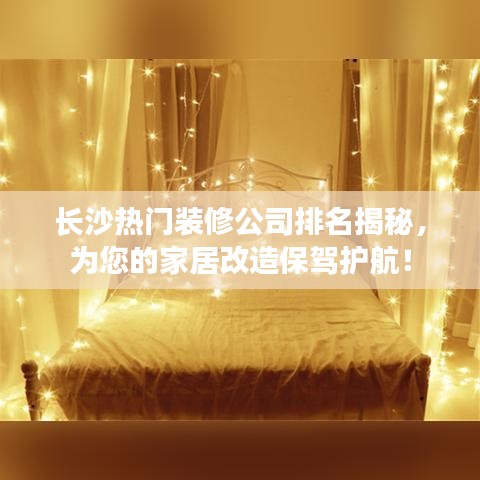 长沙热门装修公司排名揭秘，为您的家居改造保驾护航！