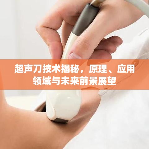 超声刀技术揭秘，原理、应用领域与未来前景展望