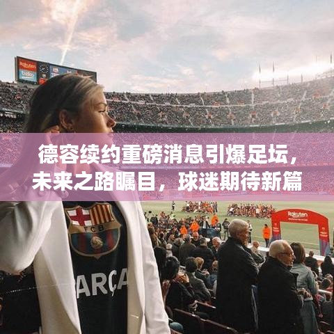 德容续约重磅消息引爆足坛，未来之路瞩目，球迷期待新篇章展开！
