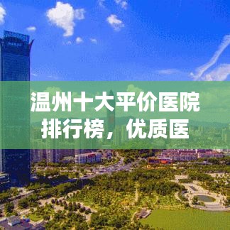 温州十大平价医院排行榜，优质医疗不花冤枉钱！