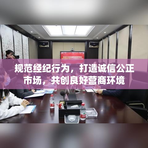 规范经纪行为，打造诚信公正市场，共创良好营商环境