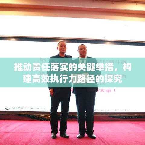 推动责任落实的关键举措，构建高效执行力路径的探究
