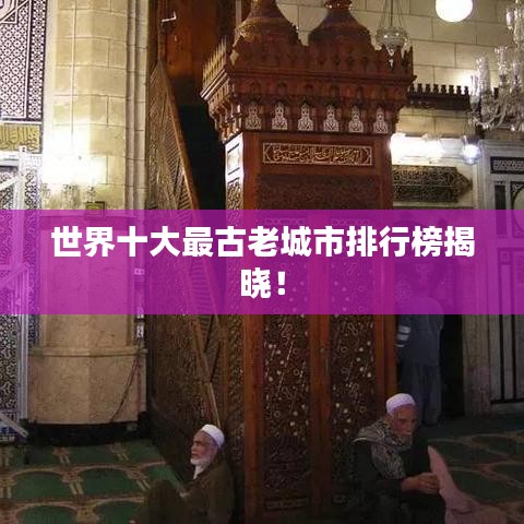 世界十大最古老城市排行榜揭晓！
