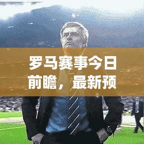 罗马赛事今日前瞻，最新预测与独家消息揭秘