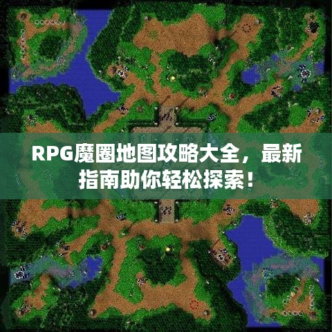 RPG魔圈地图攻略大全，最新指南助你轻松探索！