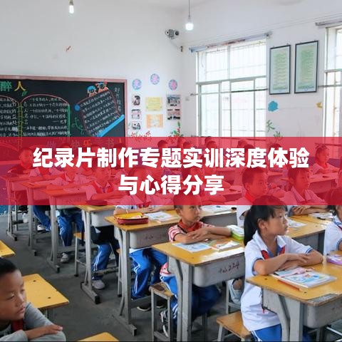 纪录片制作专题实训深度体验与心得分享