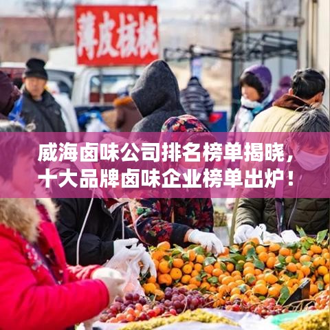 威海卤味公司排名榜单揭晓，十大品牌卤味企业榜单出炉！