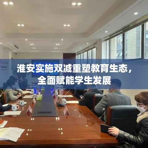 淮安实施双减重塑教育生态，全面赋能学生发展