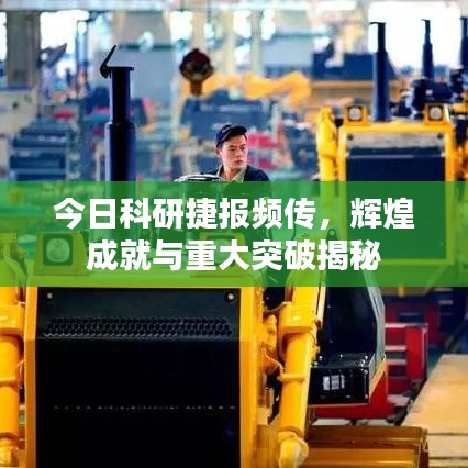 今日科研捷报频传，辉煌成就与重大突破揭秘