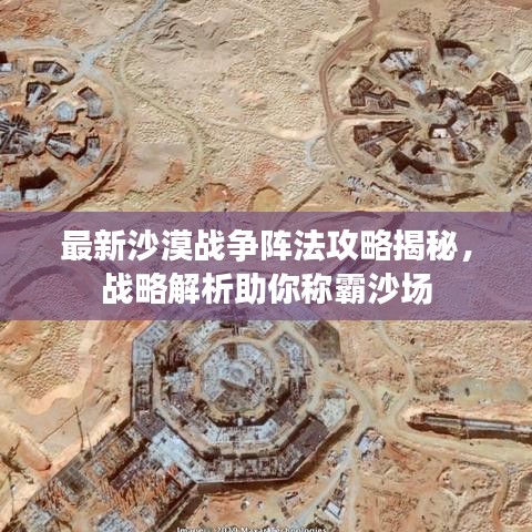 最新沙漠战争阵法攻略揭秘，战略解析助你称霸沙场