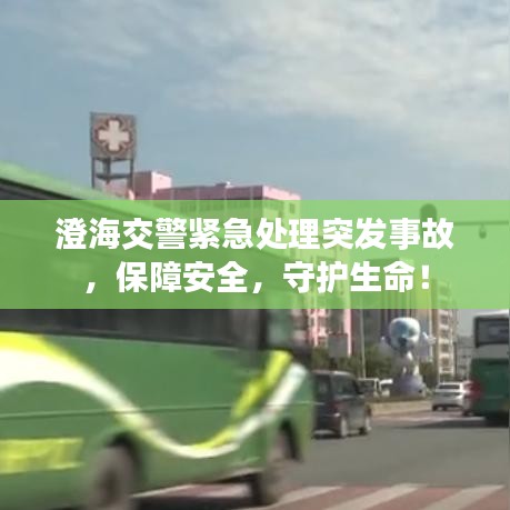 澄海交警紧急处理突发事故，保障安全，守护生命！
