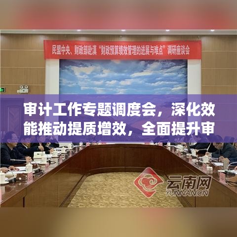 审计工作专题调度会，深化效能推动提质增效，全面提升审计质量与效率