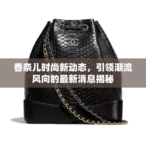 香奈儿时尚新动态，引领潮流风向的最新消息揭秘