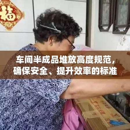 车间半成品堆放高度规范，确保安全、提升效率的标准指南