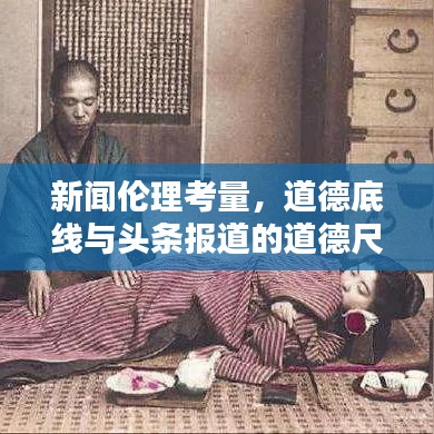 新闻伦理考量，道德底线与头条报道的道德尺度