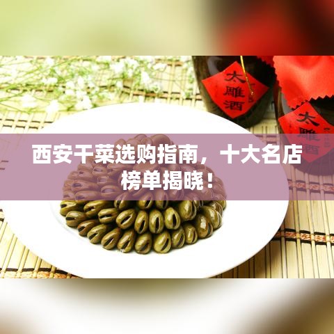 西安干菜选购指南，十大名店榜单揭晓！