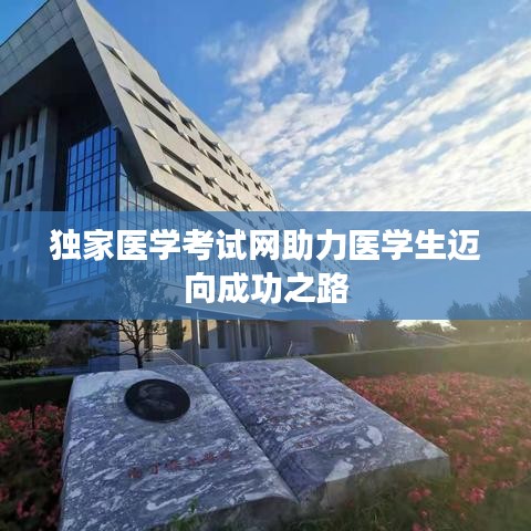 独家医学考试网助力医学生迈向成功之路