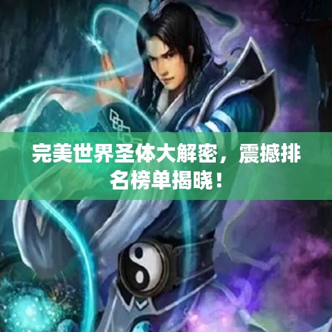 完美世界圣体大解密，震撼排名榜单揭晓！