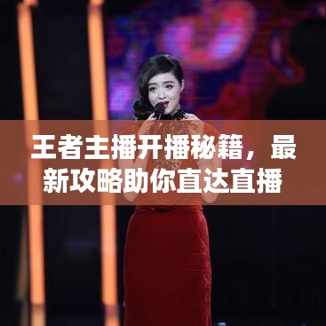 王者主播开播秘籍，最新攻略助你直达直播巅峰之路！