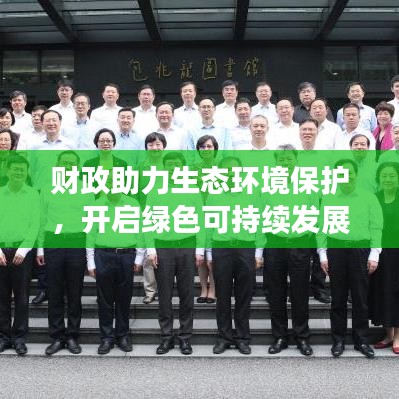 财政助力生态环境保护，开启绿色可持续发展之路